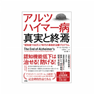 『アルツハイマー病 真実と終焉 ”認知症1150万人” 時代の革命的治療プログラム』